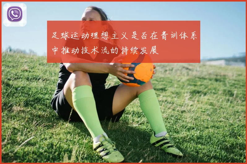 足球运动理想主义是否在青训体系中推动技术流的持续发展