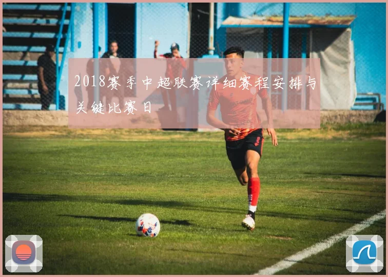 2018赛季中超联赛详细赛程安排与关键比赛日