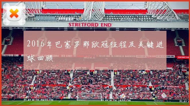 2016年巴塞罗那欧冠征程及关键进球回顾