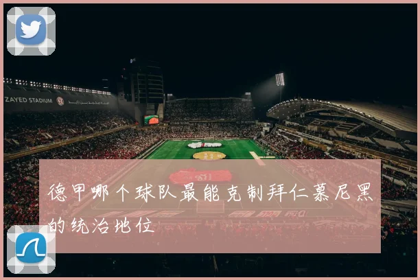 德甲哪个球队最能克制拜仁慕尼黑的统治地位