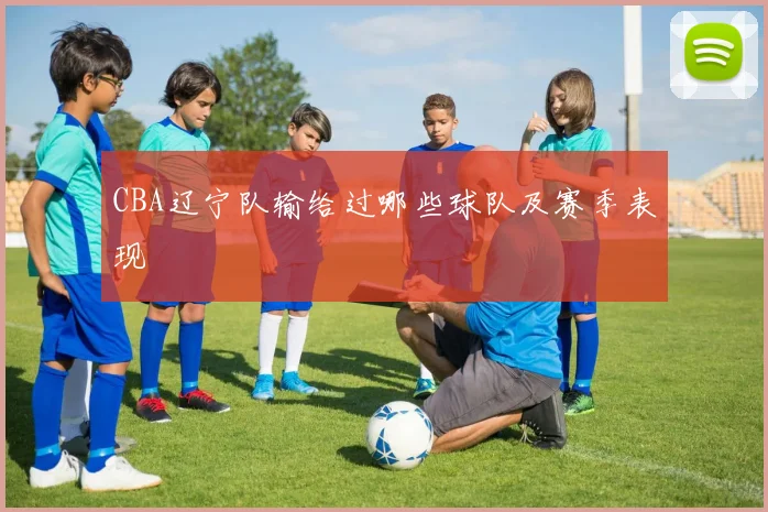 CBA辽宁队输给过哪些球队及赛季表现