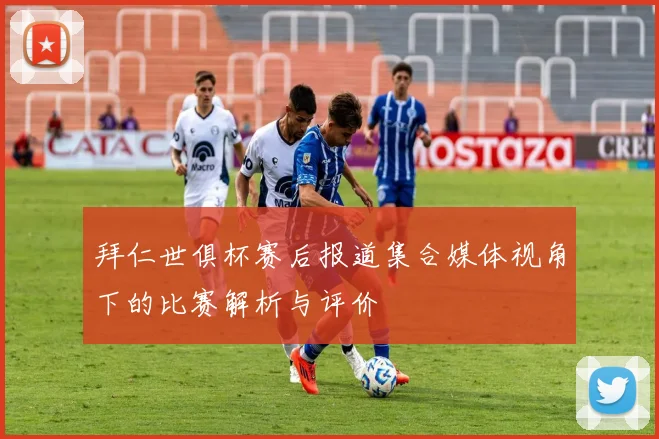 拜仁世俱杯赛后报道集合媒体视角下的比赛解析与评价