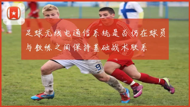 足球无线电通信系统是否仍在球员与教练之间保持基础战术联系