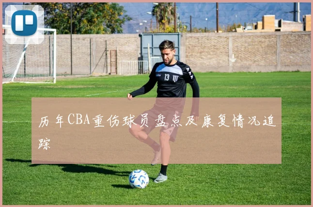 历年CBA重伤球员盘点及康复情况追踪