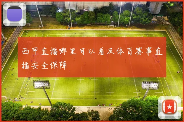 西甲直播哪里可以看及体育赛事直播安全保障