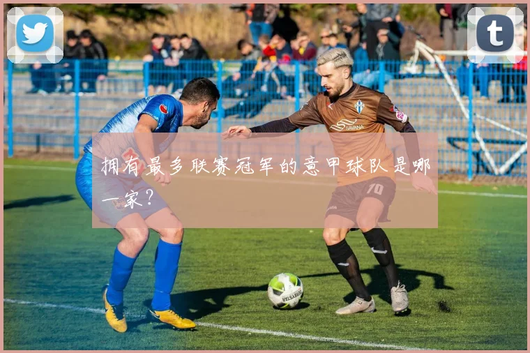 拥有最多联赛冠军的意甲球队是哪一家？