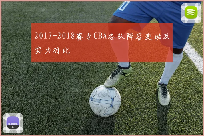 2017-2018赛季CBA各队阵容变动及实力对比
