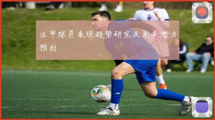 法甲球员表现趋势研究及未来潜力预测