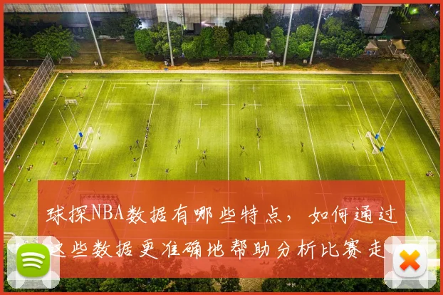 球探NBA数据有哪些特点，如何通过这些数据更准确地帮助分析比赛走势和球员表现