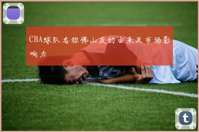 CBA球队名称佛山友的由来及市场影响力